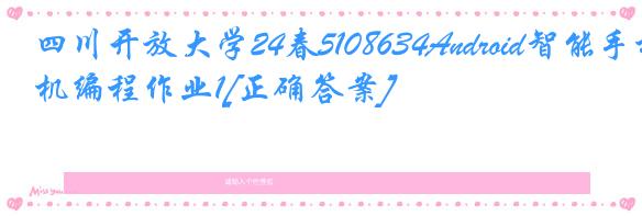 四川开放大学24春5108634Android智能手机编程作业1[正确答案]
