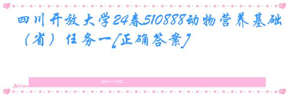 四川开放大学24春510888动物营养基础（省）任务一[正确答案]