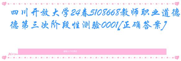 四川开放大学24春5108668教师职业道德第三次阶段性测验0001[正确答案]
