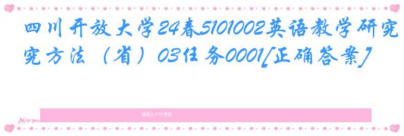 四川开放大学24春5101002英语教学研究方法（省）03任务0001[正确答案]