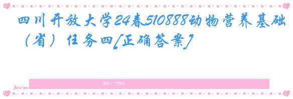 四川开放大学24春510888动物营养基础（省）任务四[正确答案]