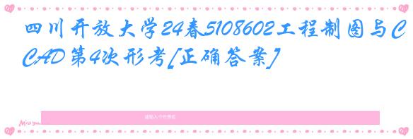 四川开放大学24春5108602工程制图与CAD第4次形考[正确答案]