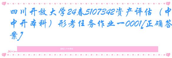 四川开放大学24春5107342资产评估（中开本科）形考任务作业一0001[正确答案]
