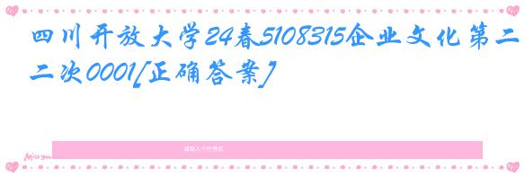 四川开放大学24春5108315企业文化第二次0001[正确答案]