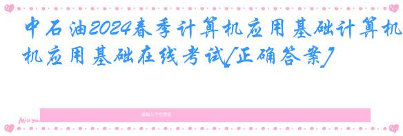 中石油2024春季计算机应用基础计算机应用基础在线考试[正确答案]