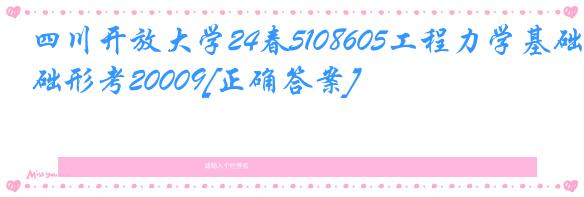 四川开放大学24春5108605工程力学基础形考20009[正确答案]