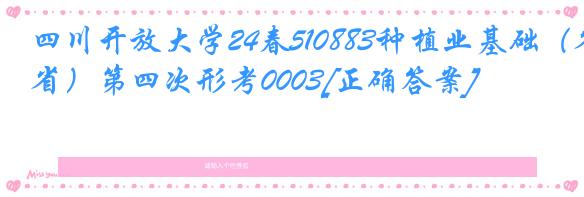 四川开放大学24春510883种植业基础（省）第四次形考0003[正确答案]