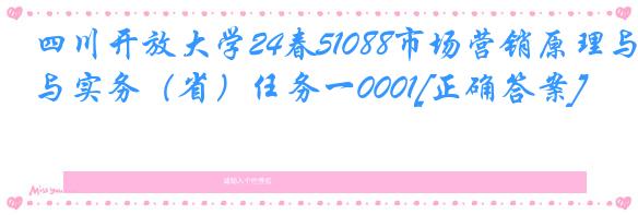 四川开放大学24春51088市场营销原理与实务（省）任务一0001[正确答案]