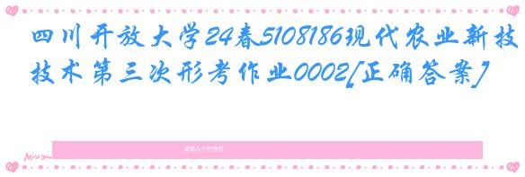 四川开放大学24春5108186现代农业新技术第三次形考作业0002[正确答案]