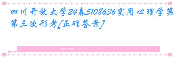 四川开放大学24春5108636实用心理学第三次形考[正确答案]