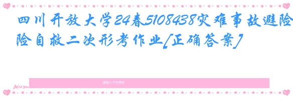 四川开放大学24春5108438灾难事故避险自救二次形考作业[正确答案]