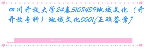 四川开放大学24春5108439地域文化（开放专科）地域文化0001[正确答案]