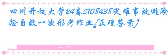 四川开放大学24春5108438灾难事故避险自救一次形考作业[正确答案]