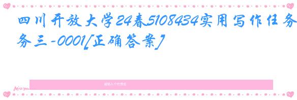 四川开放大学24春5108434实用写作任务三-0001[正确答案]