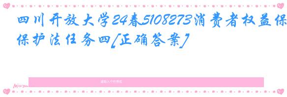 四川开放大学24春5108273消费者权益保护法任务四[正确答案]