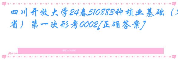 四川开放大学24春510883种植业基础（省）第一次形考0002[正确答案]