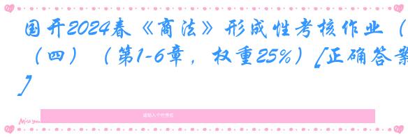 国开2024春《商法》形成性考核作业（四）（第1-6章，权重25%）[正确答案]