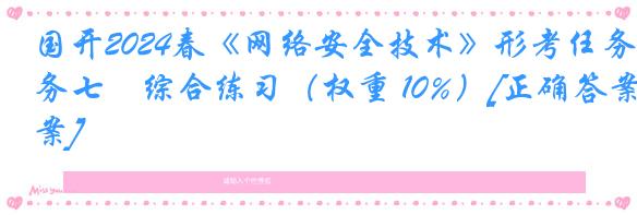 国开2024春《网络安全技术》形考任务七　综合练习（权重 10%）[正确答案]