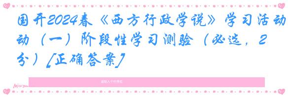 国开2024春《西方行政学说》学习活动（一）阶段性学习测验（必选，20分）[正确答案]
