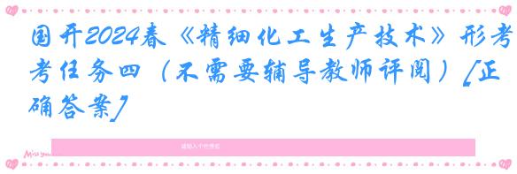 国开2024春《精细化工生产技术》形考任务四（不需要辅导教师评阅）[正确答案]