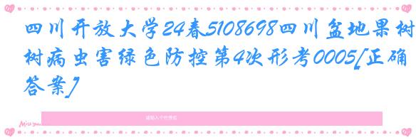 四川开放大学24春5108698四川盆地果树病虫害绿色防控第4次形考0005[正确答案]