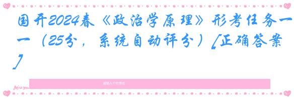 国开2024春《政治学原理》形考任务一（25分，系统自动评分）[正确答案]