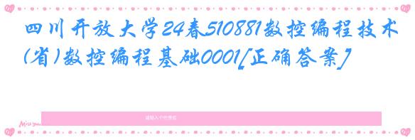 四川开放大学24春510881数控编程技术(省)数控编程基础0001[正确答案]