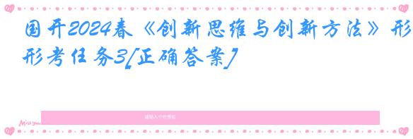 国开2024春《创新思维与创新方法》形考任务3[正确答案]