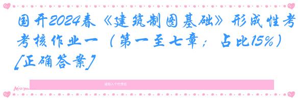 国开2024春《建筑制图基础》形成性考核作业一（第一至七章；占比15%）[正确答案]