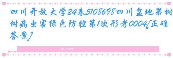 四川开放大学24春5108698四川盆地果树病虫害绿色防控第1次形考0004[正确答案]