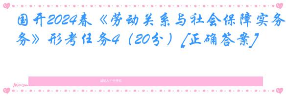 国开2024春《劳动关系与社会保障实务》形考任务4（20分）[正确答案]
