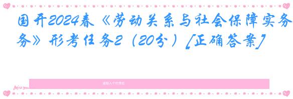 国开2024春《劳动关系与社会保障实务》形考任务2（20分）[正确答案]