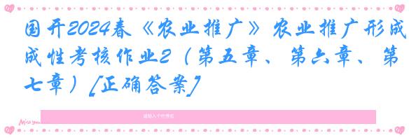国开2024春《农业推广》农业推广形成性考核作业2（第五章、第六章、第七章）[正确答案]