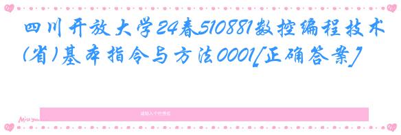 四川开放大学24春510881数控编程技术(省)基本指令与方法0001[正确答案]