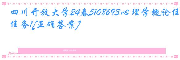 四川开放大学24春5108693心理学概论任务1[正确答案]