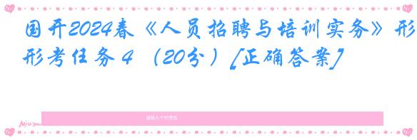 国开2024春《人员招聘与培训实务》形考任务４（20分）[正确答案]