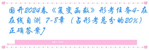 国开2024春《复变函数》形考任务4-在线自测  7-8章（占形考总分的20%）[正确答案]