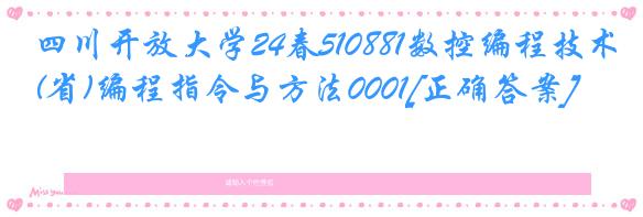 四川开放大学24春510881数控编程技术(省)编程指令与方法0001[正确答案]