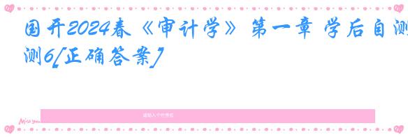 国开2024春《审计学》第一章 学后自测6[正确答案]