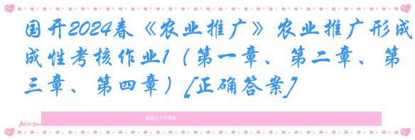 国开2024春《农业推广》农业推广形成性考核作业1（第一章、第二章、第三章、第四章）[正确答案]