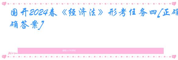 国开2024春《经济法》形考任务四[正确答案]