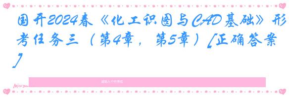 国开2024春《化工识图与CAD基础》形考任务三（第4章，第5章）[正确答案]