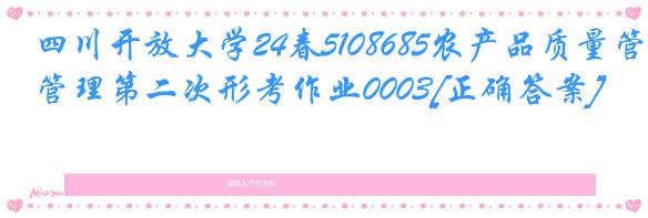 四川开放大学24春5108685农产品质量管理第二次形考作业0003[正确答案]