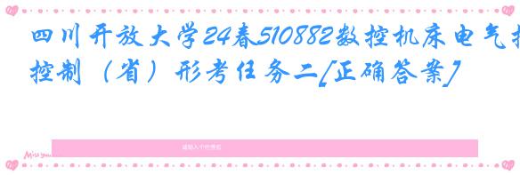 四川开放大学24春510882数控机床电气控制（省）形考任务二[正确答案]