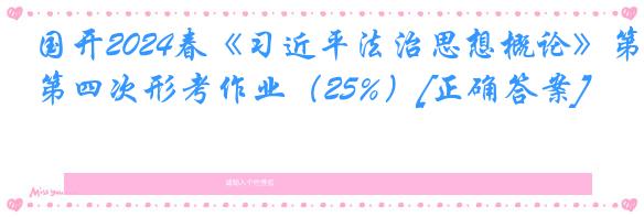 国开2024春《习近平法治思想概论》第四次形考作业（25%）[正确答案]