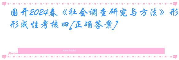 国开2024春《社会调查研究与方法》形成性考核四[正确答案]