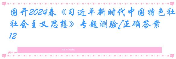 国开2024春《习近平新时代中国特色社会主义思想》专题测验[正确答案]12