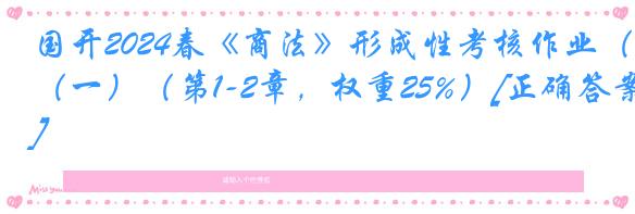 国开2024春《商法》形成性考核作业（一）（第1-2章，权重25%）[正确答案]