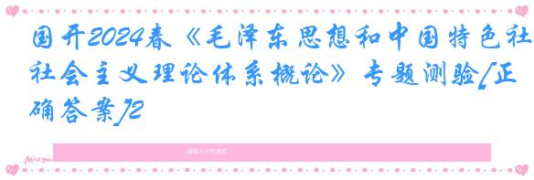 国开2024春《毛泽东思想和中国特色社会主义理论体系概论》专题测验[正确答案]2