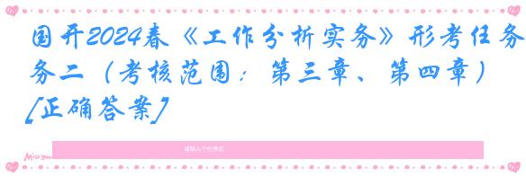 国开2024春《工作分析实务》形考任务二（考核范围：第三章、第四章）[正确答案]